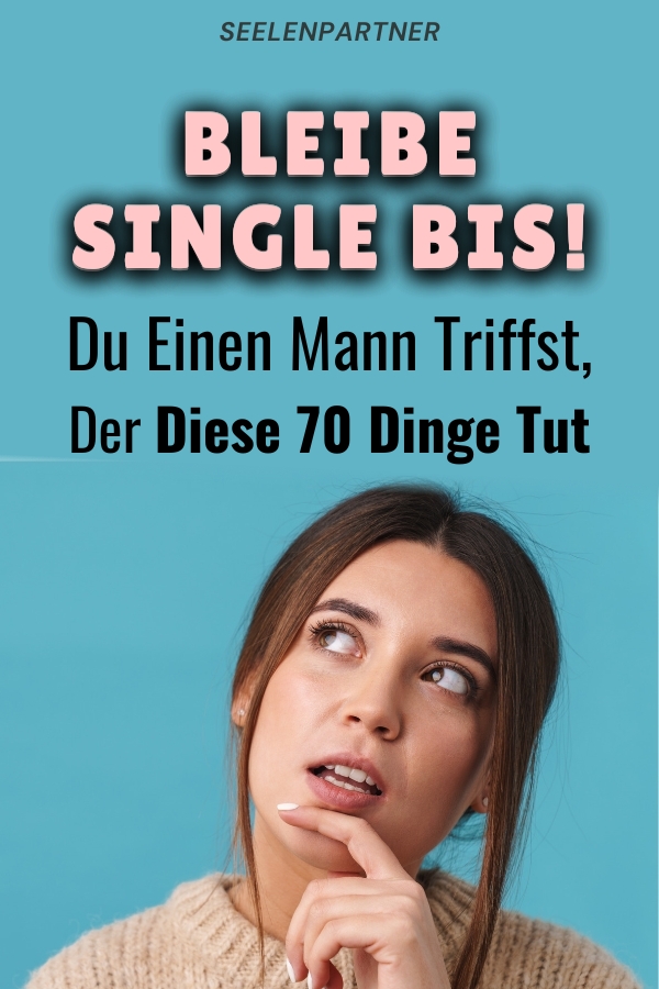 Bleibe Single Bis Du Einen Mann Triffst, Der Diese 70 Dinge Tut