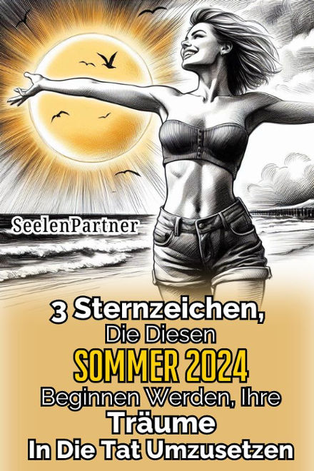 3 Sternzeichen, die diesen Sommer 2024 beginnen werden, ihre Träume in die Tat umzusetzen